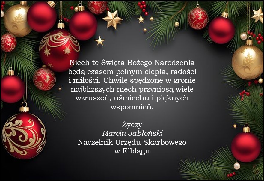 Niech te Święta Bożego Narodzenia będa czasem pełnym ciepła, radości i miłości. Chwile spędzone w gronie najbliższych niech przyniosą wiele wzruszeń, uśmiechu i pięknych wspomnień. Życzy Marcin Jabłoński Naczelnik Urzędu Skarbowego w Elblągu.